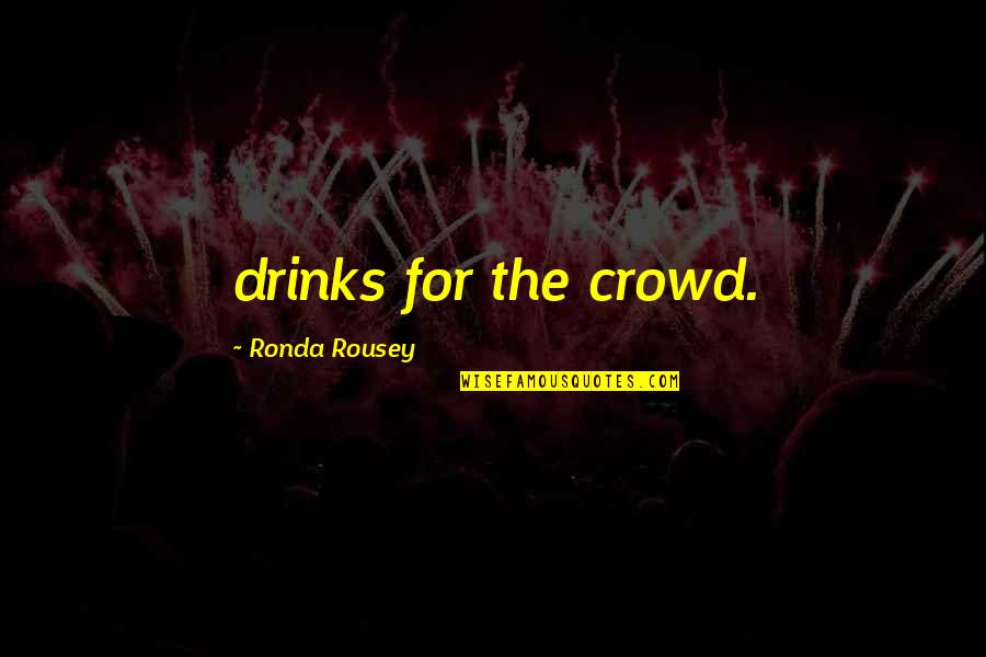 Haghighat Quotes By Ronda Rousey: drinks for the crowd. Haghighat Quotes By Ronda Rousey: drinks for the crowd.