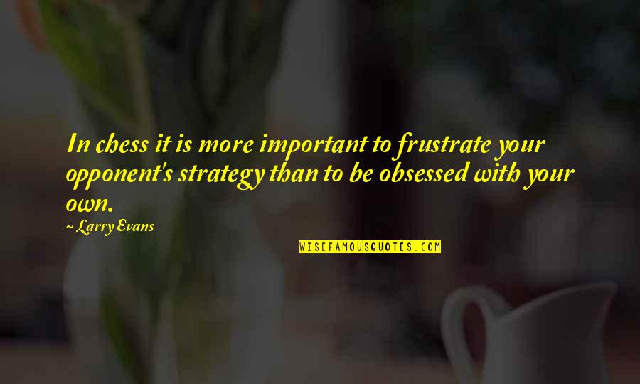 Hagihara Takuya Quotes By Larry Evans: In chess it is more important to frustrate Hagihara Takuya Quotes By Larry Evans: In chess it is more important to frustrate