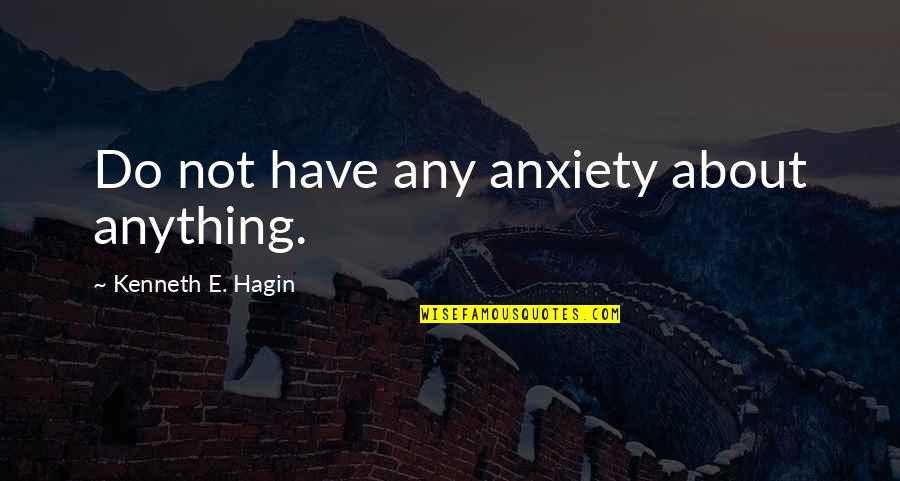 Hagin Quotes By Kenneth E. Hagin: Do not have any anxiety about anything.