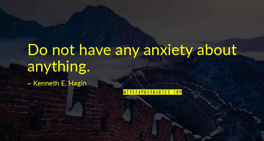 Hagin's Quotes By Kenneth E. Hagin: Do not have any anxiety about anything.