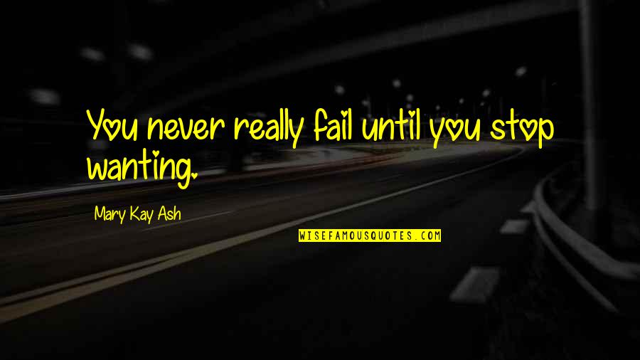 Hagiography Example Quotes By Mary Kay Ash: You never really fail until you stop wanting.