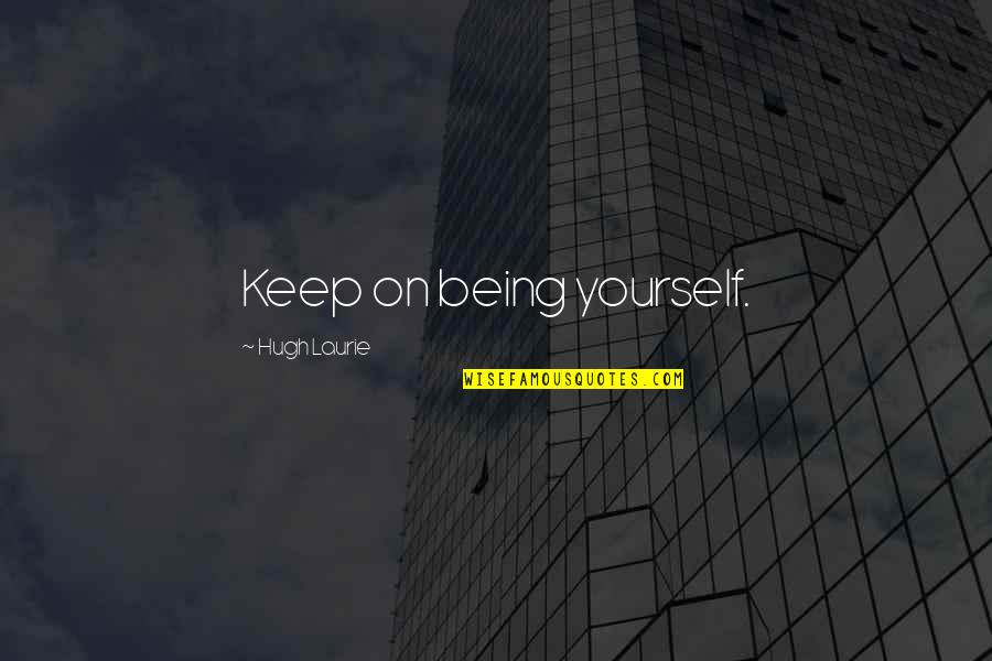 Hagle Lumber Quotes By Hugh Laurie: Keep on being yourself. Hagle Lumber Quotes By Hugh Laurie: Keep on being yourself.