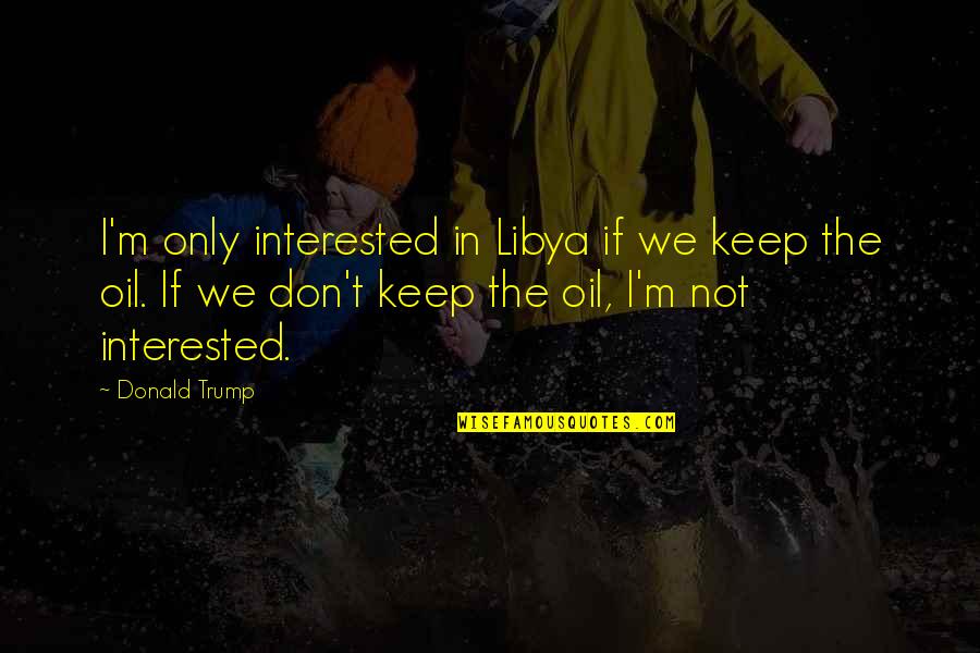 Hagleitner Austria Quotes By Donald Trump: I'm only interested in Libya if we keep Hagleitner Austria Quotes By Donald Trump: I'm only interested in Libya if we keep