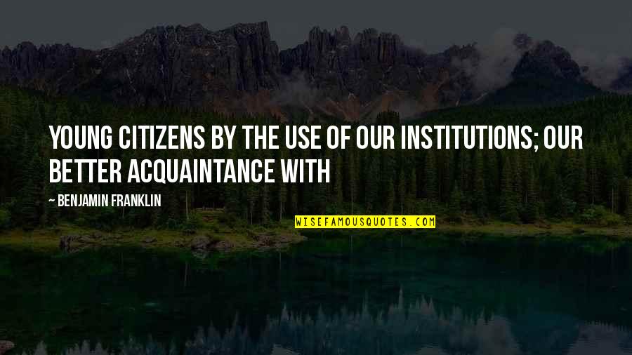 Hagler Quotes By Benjamin Franklin: Young citizens by the use of our institutions;