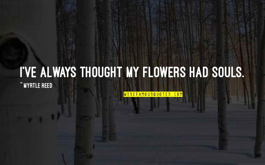 Hagner Construction Quotes By Myrtle Reed: I've always thought my flowers had souls. Hagner Construction Quotes By Myrtle Reed: I've always thought my flowers had souls.