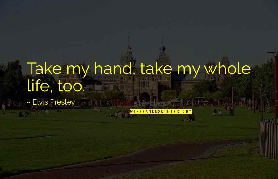 Hagness Quotes By Elvis Presley: Take my hand, take my whole life, too. Hagness Quotes By Elvis Presley: Take my hand, take my whole life, too.