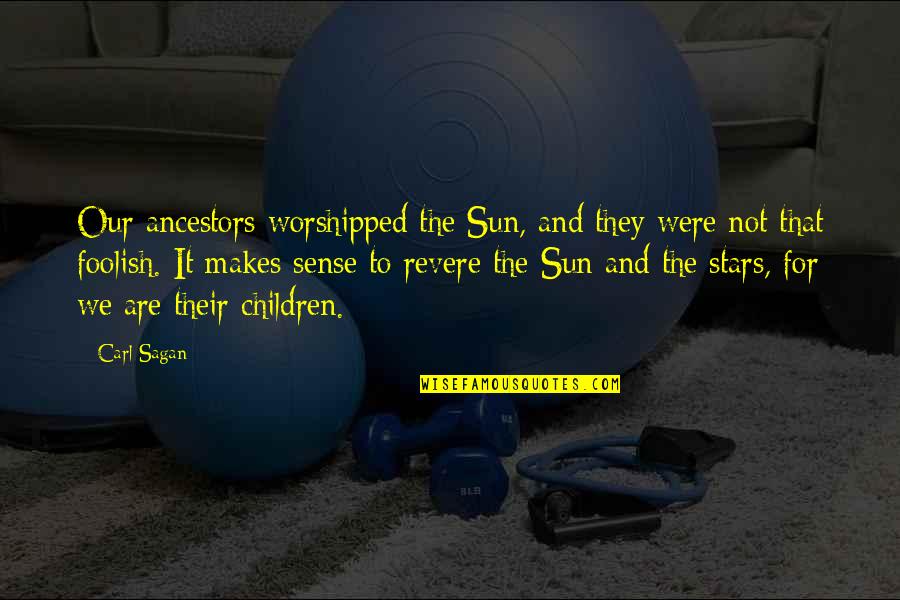 Hagopian Novi Quotes By Carl Sagan: Our ancestors worshipped the Sun, and they were Hagopian Novi Quotes By Carl Sagan: Our ancestors worshipped the Sun, and they were
