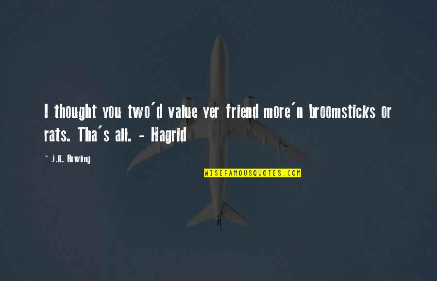 Hagrid Quotes By J.K. Rowling: I thought you two'd value yer friend more'n