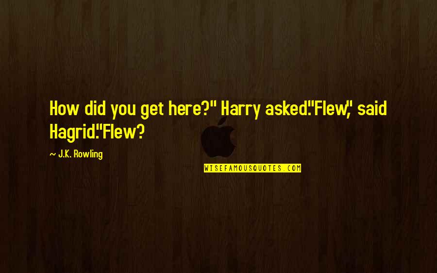 Hagrid Quotes By J.K. Rowling: How did you get here?" Harry asked."Flew," said