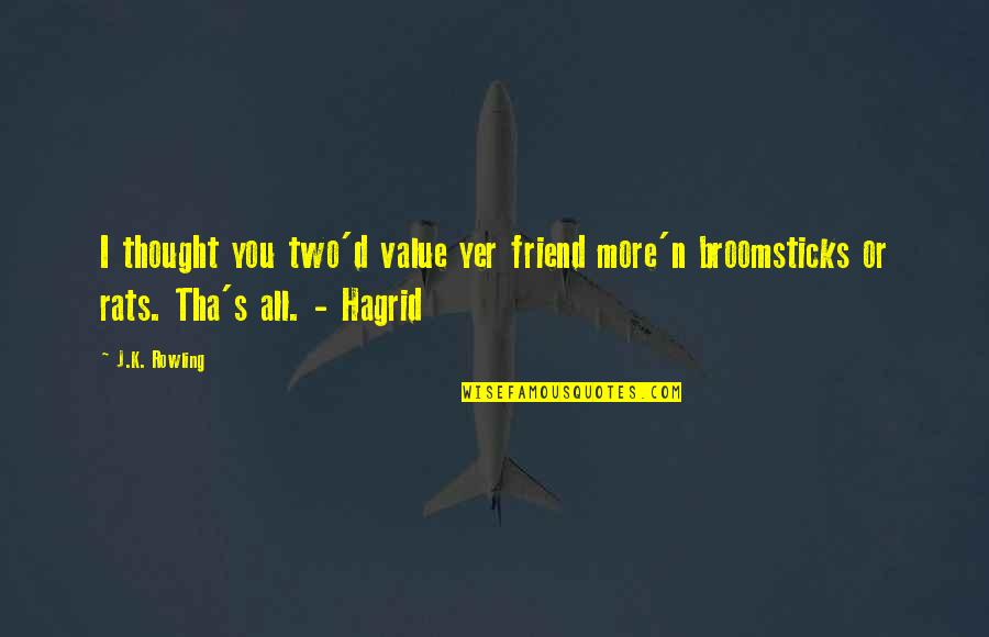 Hagrid's Quotes By J.K. Rowling: I thought you two'd value yer friend more'n