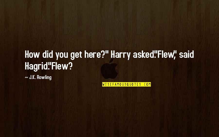 Hagrid's Quotes By J.K. Rowling: How did you get here?" Harry asked."Flew," said