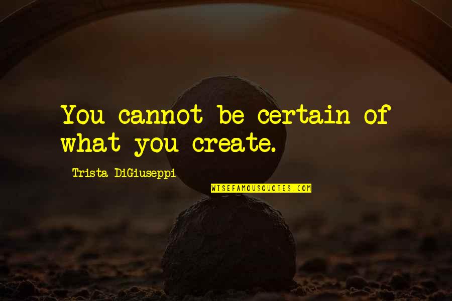 Hags Quotes By Trista DiGiuseppi: You cannot be certain of what you create.