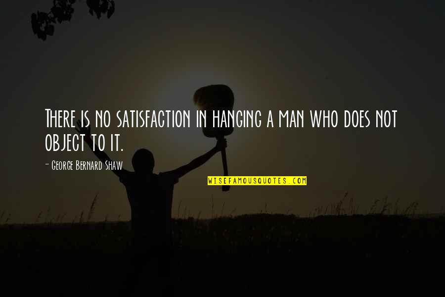 Hagstrom Super Quotes By George Bernard Shaw: There is no satisfaction in hanging a man