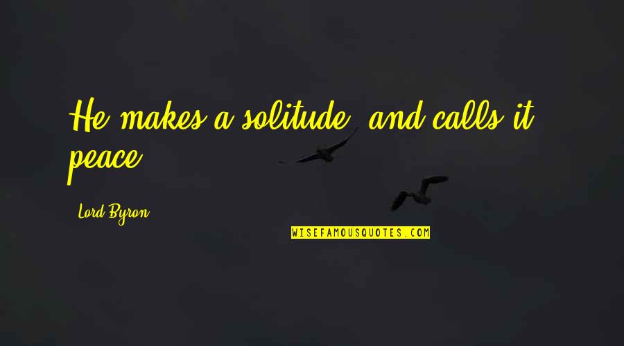 Hagues Peak Quotes By Lord Byron: He makes a solitude, and calls it - Hagues Peak Quotes By Lord Byron: He makes a solitude, and calls it -