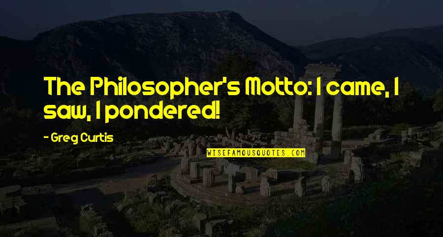 Hagyjuk Helyesen Quotes By Greg Curtis: The Philosopher's Motto: I came, I saw, I Hagyjuk Helyesen Quotes By Greg Curtis: The Philosopher's Motto: I came, I saw, I