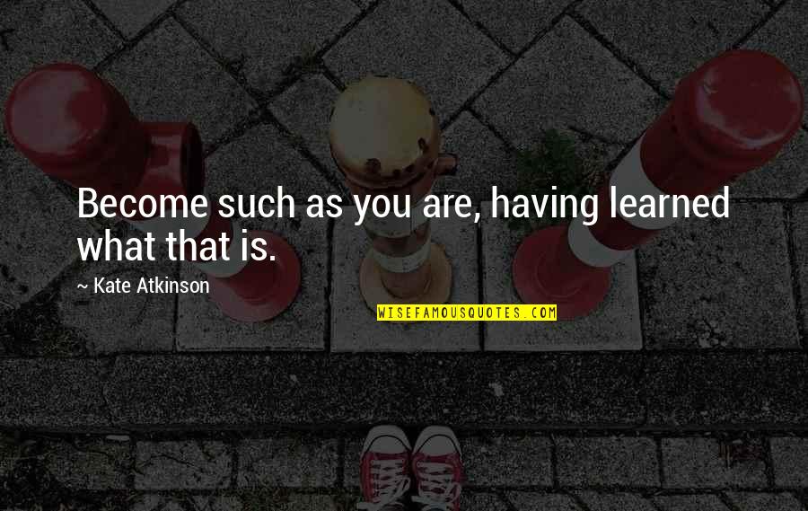 Hagyjuk Helyesen Quotes By Kate Atkinson: Become such as you are, having learned what Hagyjuk Helyesen Quotes By Kate Atkinson: Become such as you are, having learned what