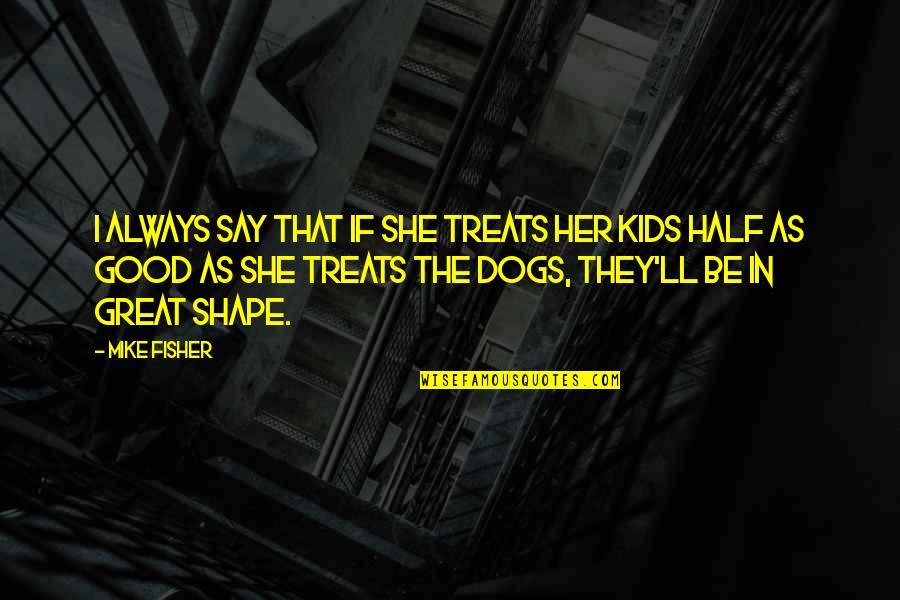 Hagyjuk Helyesen Quotes By Mike Fisher: I always say that if she treats her Hagyjuk Helyesen Quotes By Mike Fisher: I always say that if she treats her