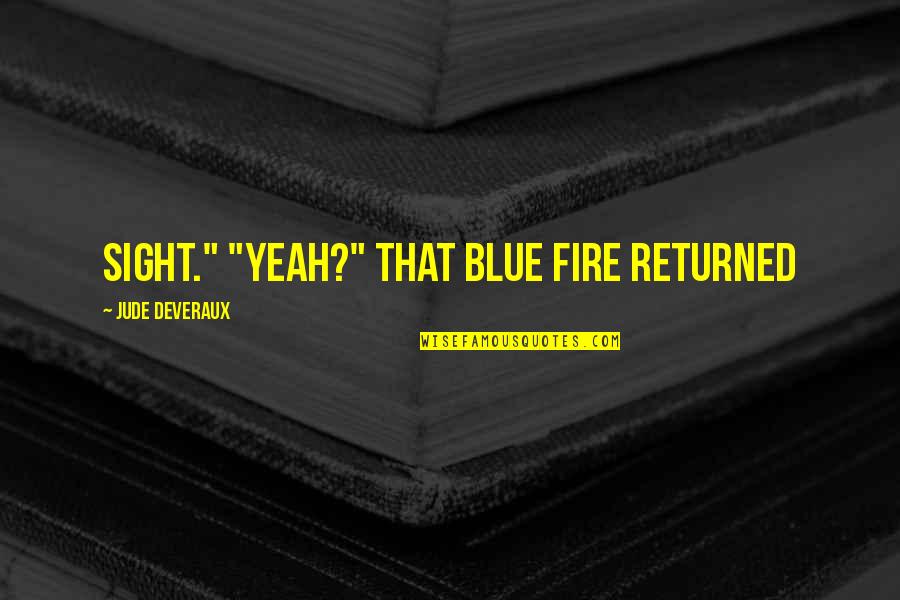 Hagyjuk Vagy Quotes By Jude Deveraux: sight." "Yeah?" That blue fire returned Hagyjuk Vagy Quotes By Jude Deveraux: sight." "Yeah?" That blue fire returned
