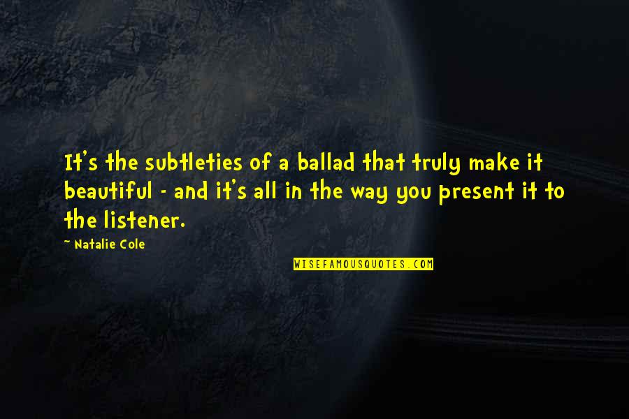 Hagyma Quotes By Natalie Cole: It's the subtleties of a ballad that truly Hagyma Quotes By Natalie Cole: It's the subtleties of a ballad that truly