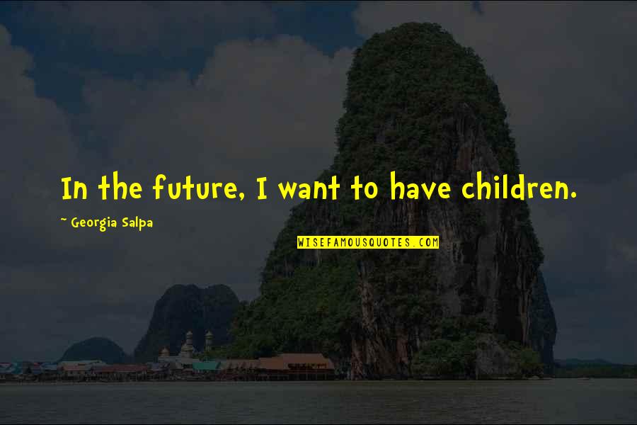 Hagyodistilling Quotes By Georgia Salpa: In the future, I want to have children. Hagyodistilling Quotes By Georgia Salpa: In the future, I want to have children.