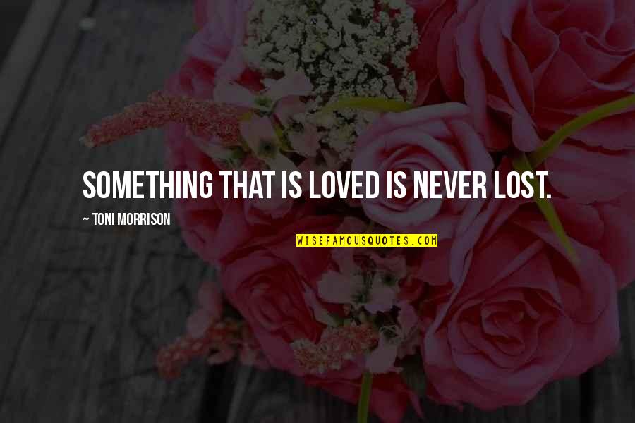 Hagyomanyos Quotes By Toni Morrison: Something that is loved is never lost. Hagyomanyos Quotes By Toni Morrison: Something that is loved is never lost.