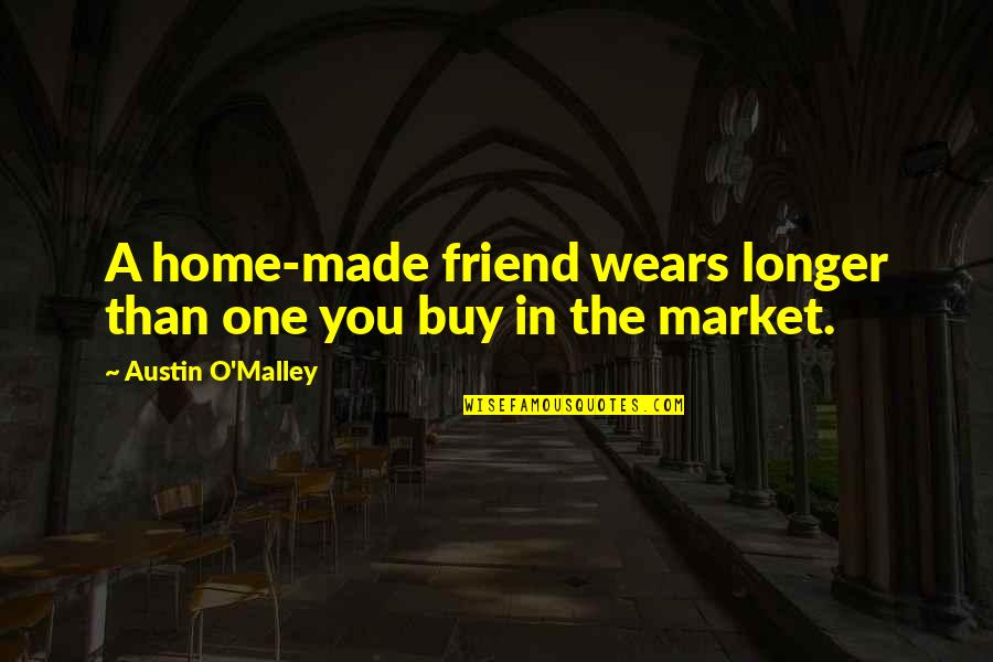 Haha Funny Quotes By Austin O'Malley: A home-made friend wears longer than one you
