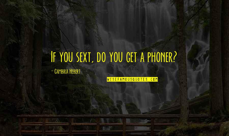 Haha Quotes By Cambria Hebert: If you sext, do you get a phoner?