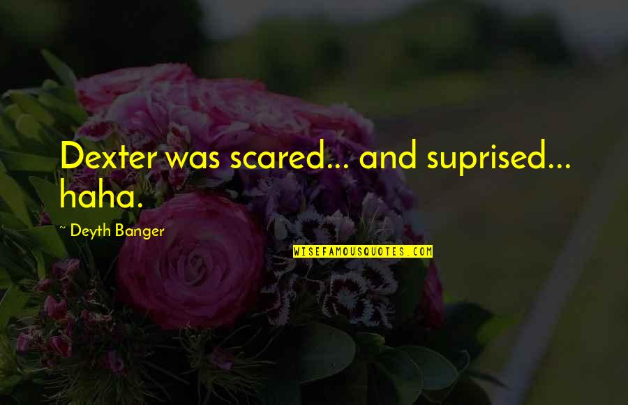 Haha Quotes By Deyth Banger: Dexter was scared... and suprised... haha.