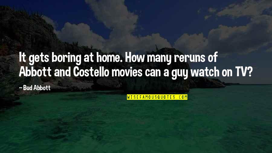 Haha Very Funny Quotes By Bud Abbott: It gets boring at home. How many reruns Haha Very Funny Quotes By Bud Abbott: It gets boring at home. How many reruns