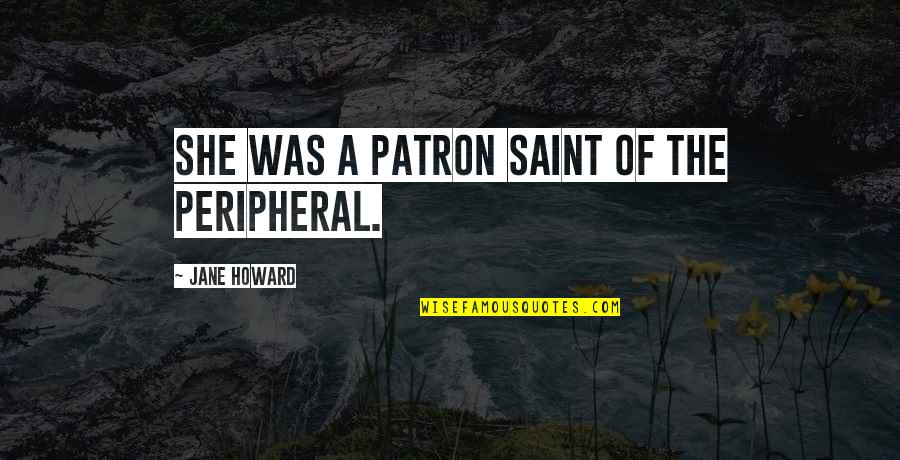 Hahahaha Song Quotes By Jane Howard: She was a patron saint of the peripheral. Hahahaha Song Quotes By Jane Howard: She was a patron saint of the peripheral.