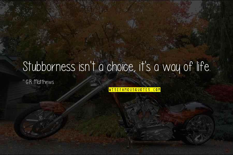 Hahahahaha Song Quotes By G.R. Matthews: Stubborness isn't a choice, it's a way of Hahahahaha Song Quotes By G.R. Matthews: Stubborness isn't a choice, it's a way of