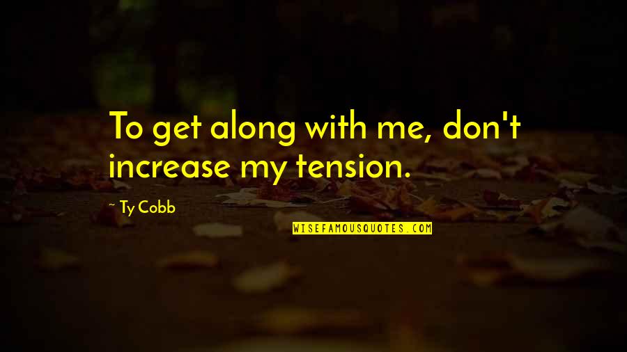 Hahamogna Quotes By Ty Cobb: To get along with me, don't increase my