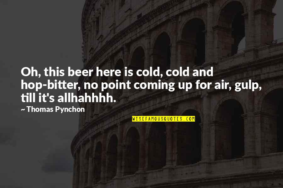 Hahhhh Quotes By Thomas Pynchon: Oh, this beer here is cold, cold and Hahhhh Quotes By Thomas Pynchon: Oh, this beer here is cold, cold and