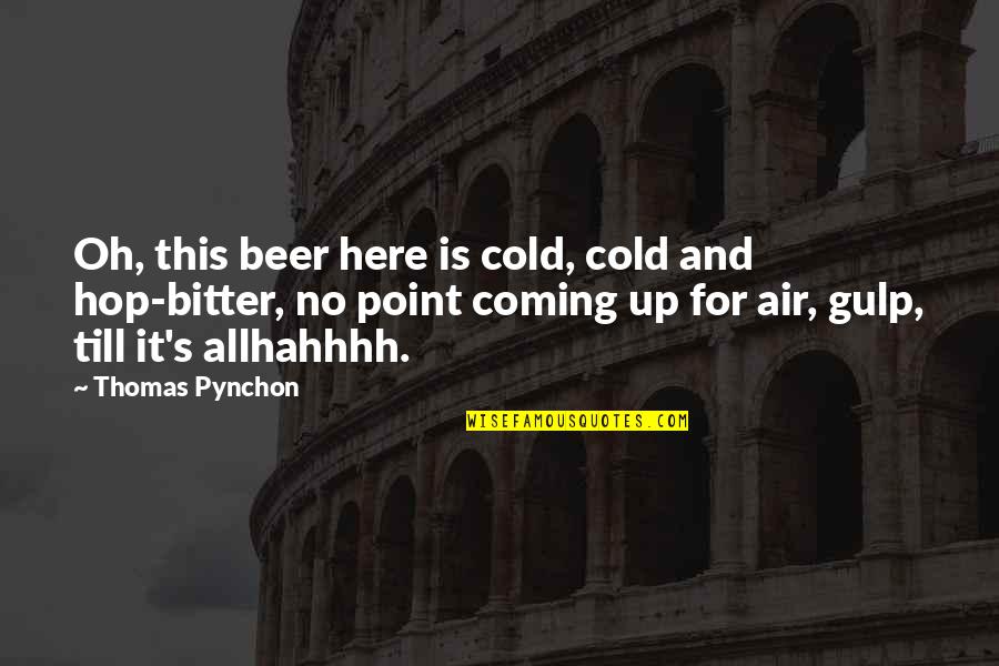 Hahhhh Quotes By Thomas Pynchon: Oh, this beer here is cold, cold and