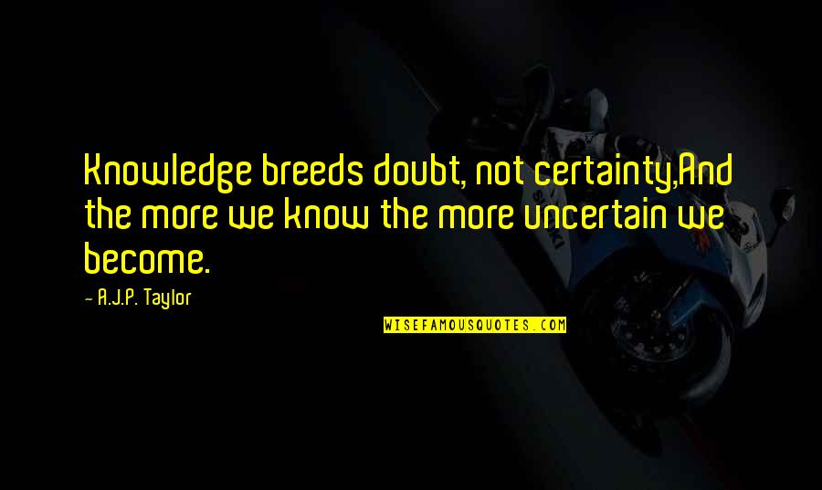 Hahnee Quotes By A.J.P. Taylor: Knowledge breeds doubt, not certainty,And the more we