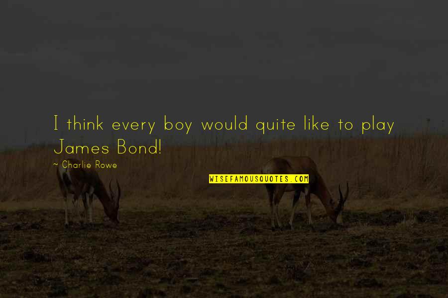 Hahnee Quotes By Charlie Rowe: I think every boy would quite like to Hahnee Quotes By Charlie Rowe: I think every boy would quite like to