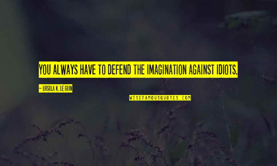 Hahner Bros Quotes By Ursula K. Le Guin: You always have to defend the imagination against Hahner Bros Quotes By Ursula K. Le Guin: You always have to defend the imagination against