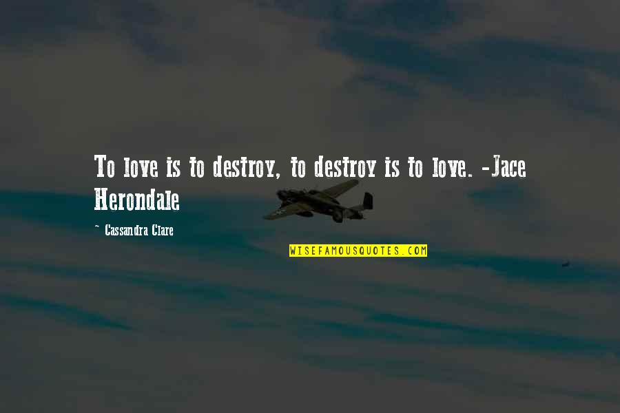 Hahnji Quotes By Cassandra Clare: To love is to destroy, to destroy is