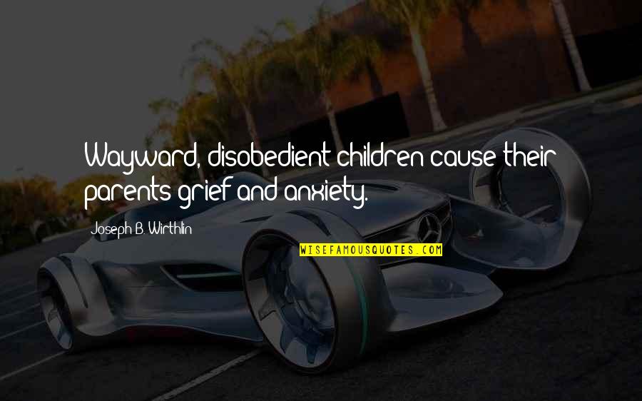 Hahnji Quotes By Joseph B. Wirthlin: Wayward, disobedient children cause their parents grief and