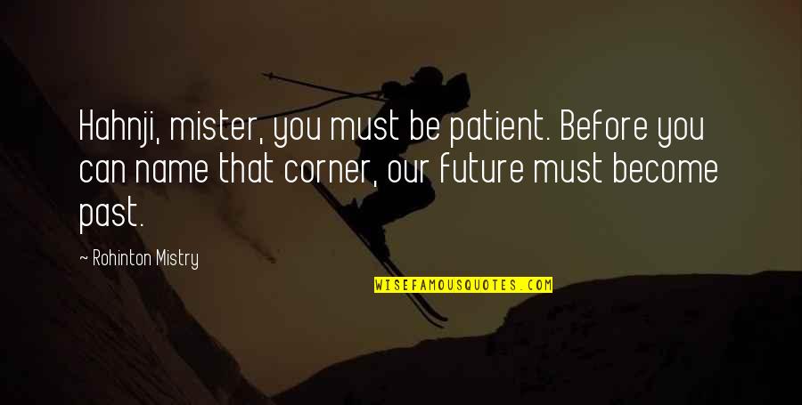 Hahnji Quotes By Rohinton Mistry: Hahnji, mister, you must be patient. Before you
