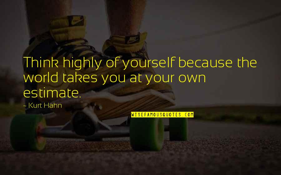 Hahn's Quotes By Kurt Hahn: Think highly of yourself because the world takes