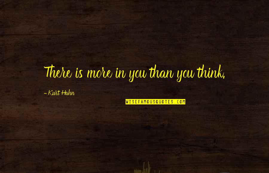 Hahn's Quotes By Kurt Hahn: There is more in you than you think.