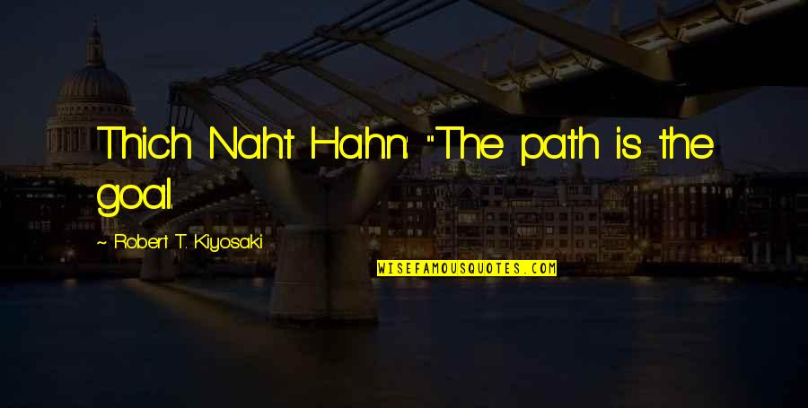 Hahn's Quotes By Robert T. Kiyosaki: Thich Naht Hahn: "The path is the goal.