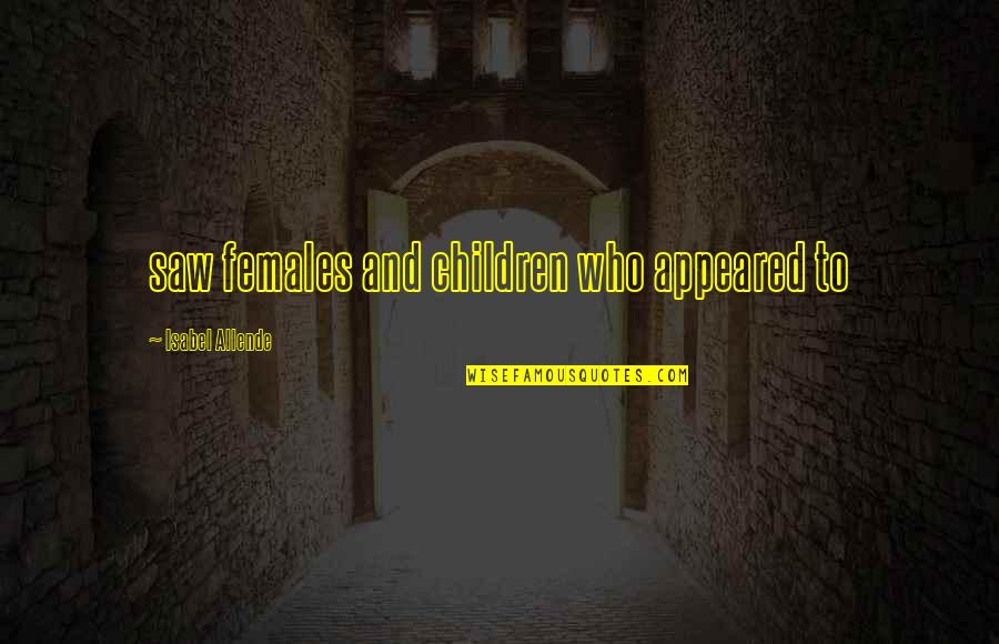 Haibara Ai Quotes By Isabel Allende: saw females and children who appeared to