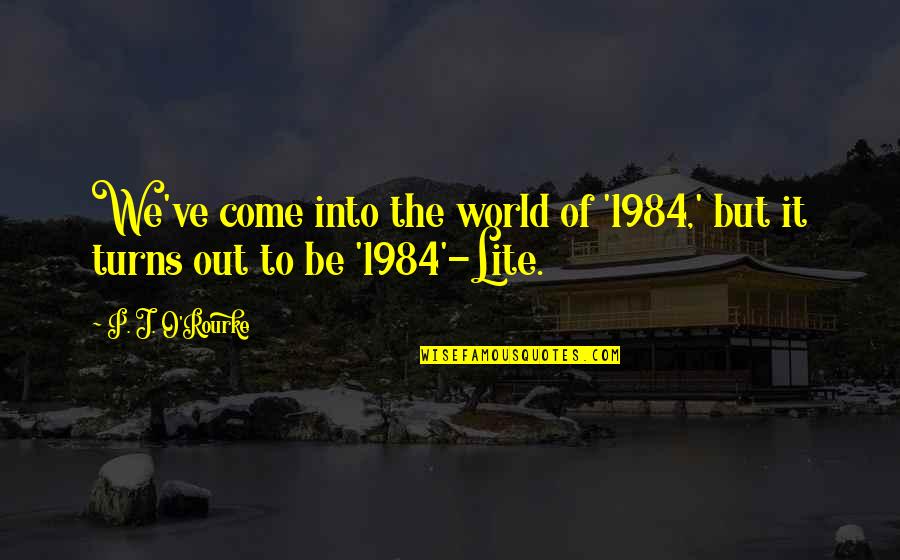 Haibara And Gin Quotes By P. J. O'Rourke: We've come into the world of '1984,' but