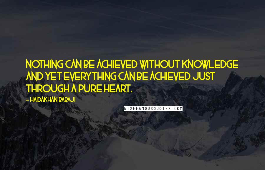 Haidakhan Babaji quotes: Nothing can be achieved without knowledge and yet everything can be achieved just through a pure heart.