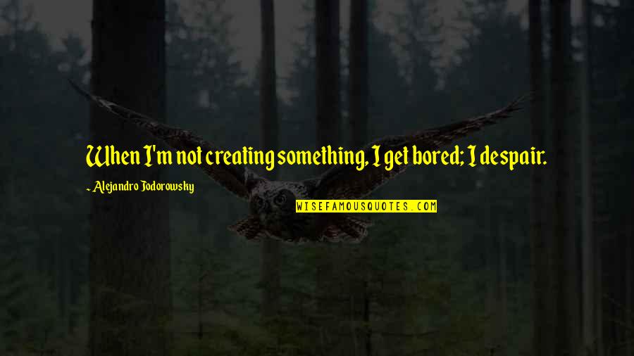 Haidas Kitty Quotes By Alejandro Jodorowsky: When I'm not creating something, I get bored; Haidas Kitty Quotes By Alejandro Jodorowsky: When I'm not creating something, I get bored;