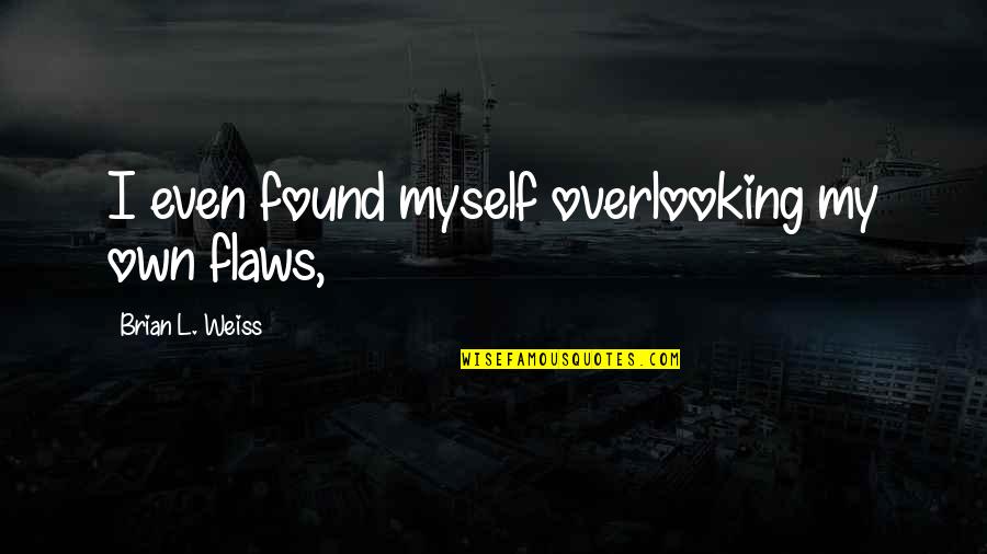 Haidas Kitty Quotes By Brian L. Weiss: I even found myself overlooking my own flaws, Haidas Kitty Quotes By Brian L. Weiss: I even found myself overlooking my own flaws,