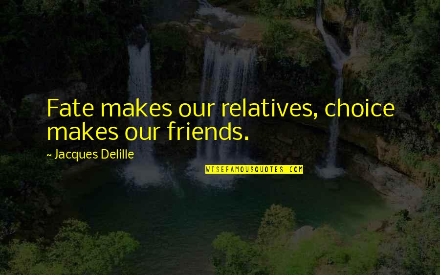 Haidas Kitty Quotes By Jacques Delille: Fate makes our relatives, choice makes our friends. Haidas Kitty Quotes By Jacques Delille: Fate makes our relatives, choice makes our friends.