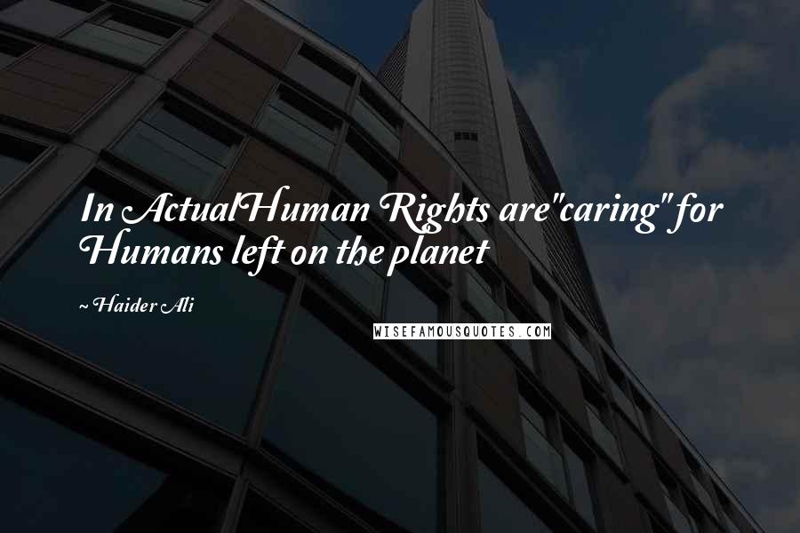Haider Ali quotes: In ActualHuman Rights are"caring" for Humans left on the planet